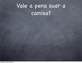 Vale a pena suar a
                               camisa?




domingo, 6 de novembro
 