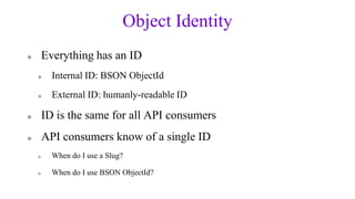 Object Identity
»       Everything has an ID
    »     Internal ID: BSON ObjectId
    »     External ID: humanly-readable ...