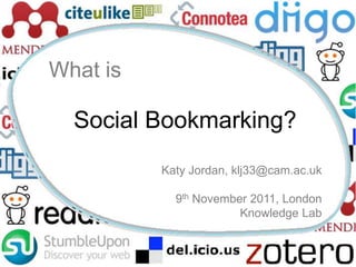 What is

  Social Bookmarking?
          Katy Jordan, klj33@cam.ac.uk

            9th November 2011, London
                       Knowledge Lab
 