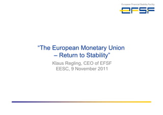“ The European Monetary Union  –  Return to Stability” Klaus Regling, CEO of EFSF EESC, 9 November 2011 