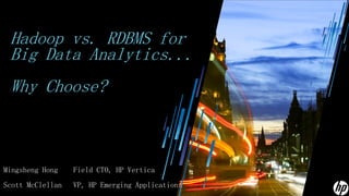 Hadoop vs. RDBMS for
 Big Data Analytics...
 Why Choose?



Mingsheng Hong    Field CTO, HP Vertica
Scott McClellan   VP, HP Emerging Applications
 