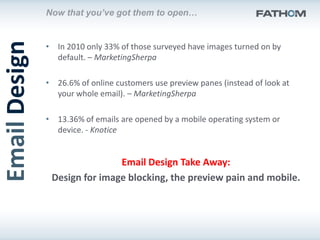 Now that you’ve got them to open…
Email Design
               • In 2010 only 33% of those surveyed have images turned on b...