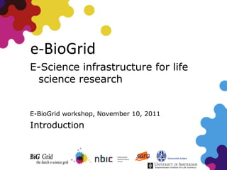 e-BioGrid
E-Science infrastructure for life
 science research


E-BioGrid workshop, November 10, 2011
Introduction
 