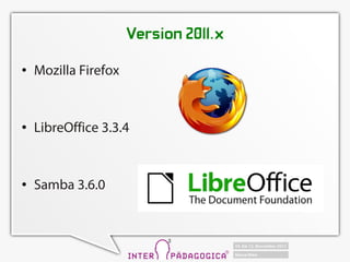 Version 2011.x
   Mozilla Firefox


   LibreOffice 3.3.4


   Samba 3.6.0
 