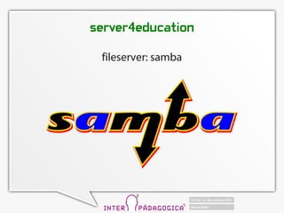 server4education

 fileserver: samba
 