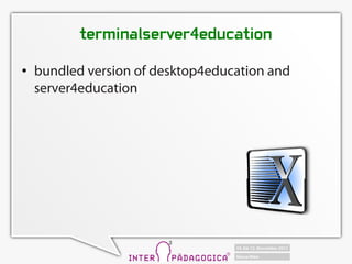 terminalserver4education
   bundled version of desktop4education and
    server4education
 