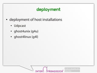 deployment
   deployment of host installations
       Udpcast
       ghost4unix (g4u)
       ghost4linux (g4l)
 