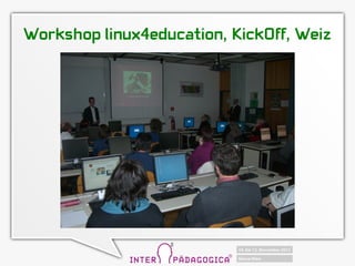 Workshop linux4education, KickOff, Weiz
 