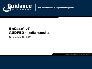 EnCase ®  v7 ASDFED - Indianapolis November 10, 2011 