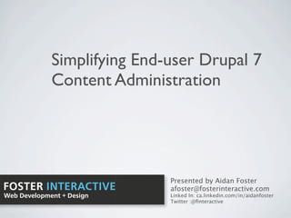 Simplifying End-user Drupal 7
             Content Administration




                             Presented by Aidan Foster
FOSTER INTERACTIVE           afoster@fosterinteractive.com
Web Development + Design     Linked In: ca.linkedin.com/in/aidanfoster
                             Twitter :@ﬁnteractive
 