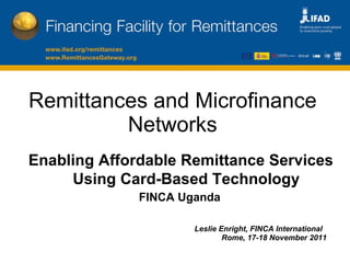 [object Object],[object Object],Remittances and Microfinance Networks Enabling Affordable Remittance Services Using Card-Based Technology   FINCA Uganda   