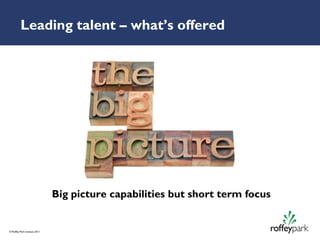 Leading talent – what’s offered




                               Big picture capabilities but short term focus


© Roffey Park Institute 2011
 