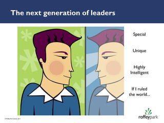 The next generation of leaders

                                             Special


                                             Unique


                                             Highly
                                           Intelligent


                                             If I ruled
                                           the world...




© Roffey Park Institute 2011
 