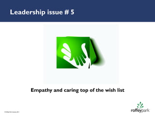 Leadership issue # 5




                               Empathy and caring top of the wish list



© Roffey Park Institute 2011
 