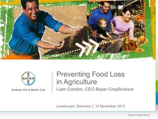 Preventing Food Loss
in Agriculture
Liam Condon, CEO Bayer CropScience

Leverkusen, Germany │ 14 November 2013

 