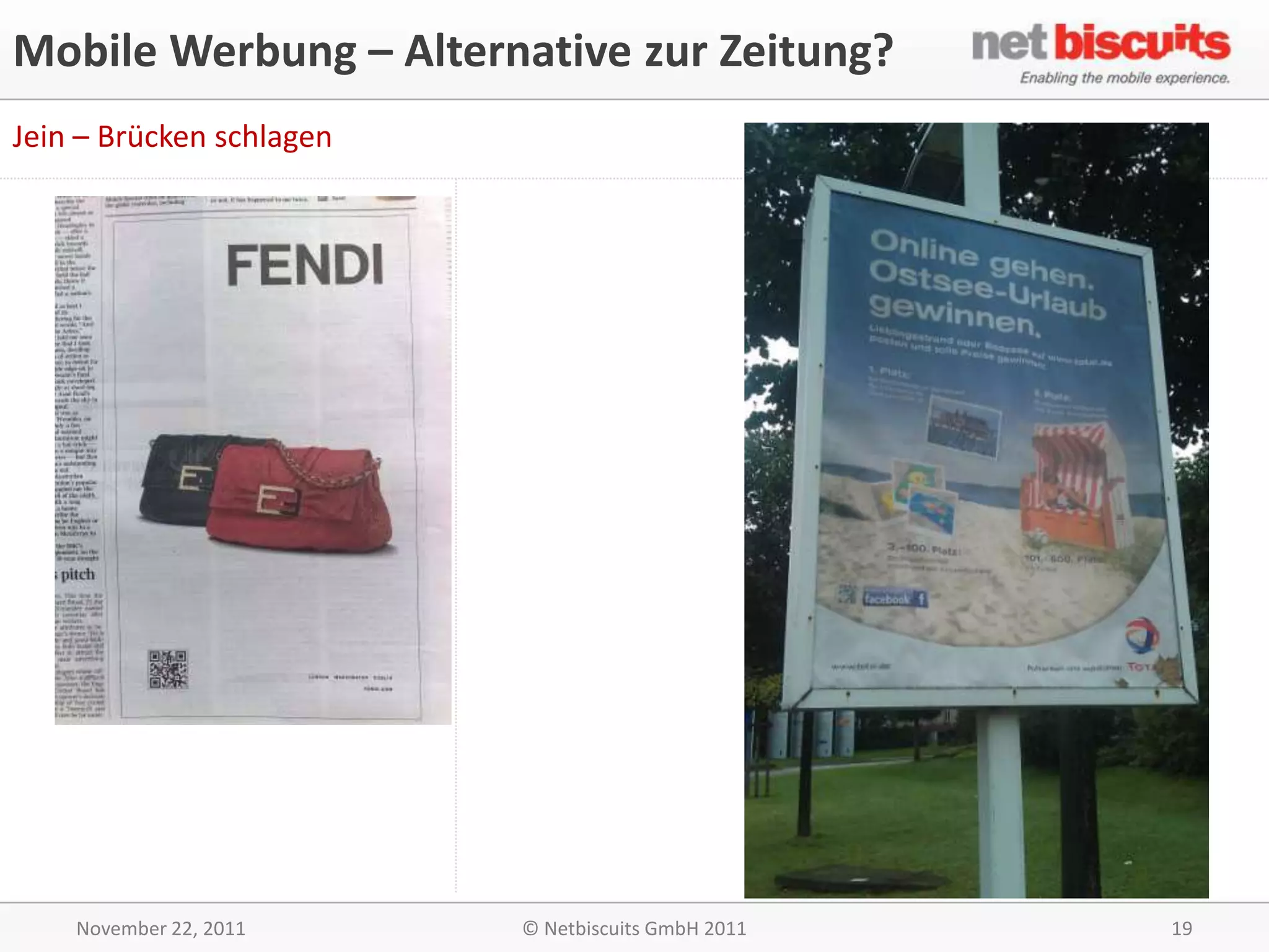 Mobile Werbung – Alternative zur Zeitung?
Jein – Brücken schlagen




    November 22, 2011     © Netbiscuits GmbH 2011   19
 