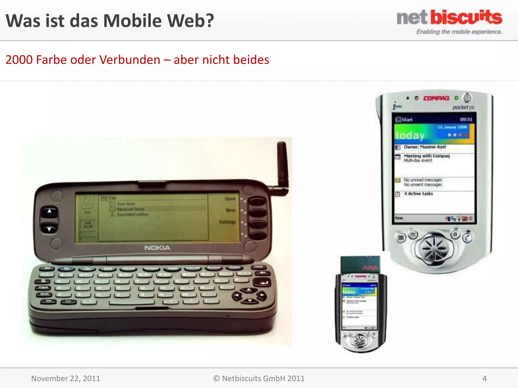 Was ist das Mobile Web?
2000 Farbe oder Verbunden – aber nicht beides




    November 22, 2011              © Netbiscuits GmbH 2011   4
 