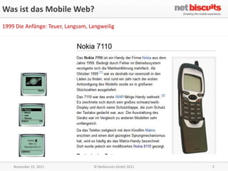 Was ist das Mobile Web?
1999 Die Anfänge: Teuer, Langsam, Langweilig




    November 22, 2011              © Netbiscuits ...