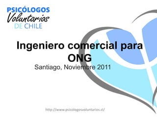 Ingeniero comercial para
          ONG
   Santiago, Noviembre 2011




      http://www.psicologosvoluntarios.cl/
 