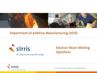 Department of Additive Manufacturing (ADD)



                             Electron Beam Melting
                             Optoform



                           le centre collectif de l’industrie technologique belge
 