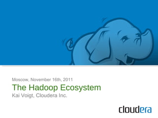 Moscow, November 16th, 2011 The Hadoop Ecosystem Kai Voigt , Cloudera Inc. 