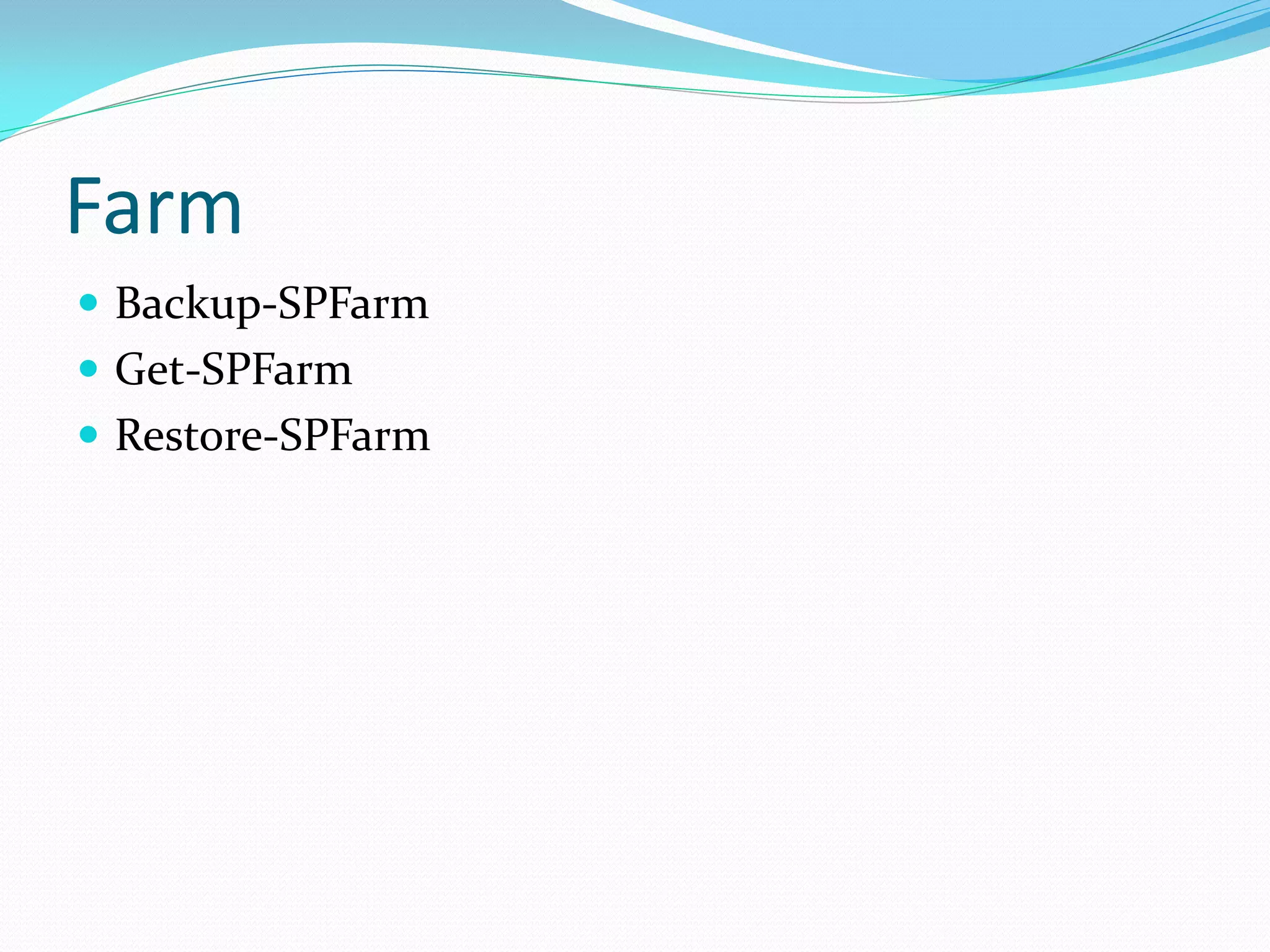 Farm
 Backup-SPFarm
 Get-SPFarm
 Restore-SPFarm
 