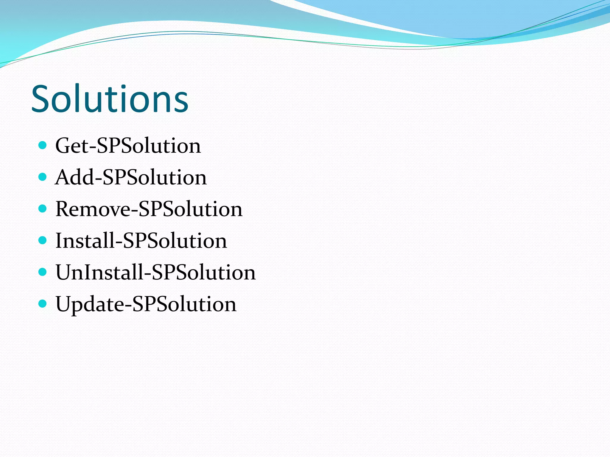Solutions
 Get-SPSolution
 Add-SPSolution
 Remove-SPSolution
 Install-SPSolution
 UnInstall-SPSolution
 Update-SPSolution
 
