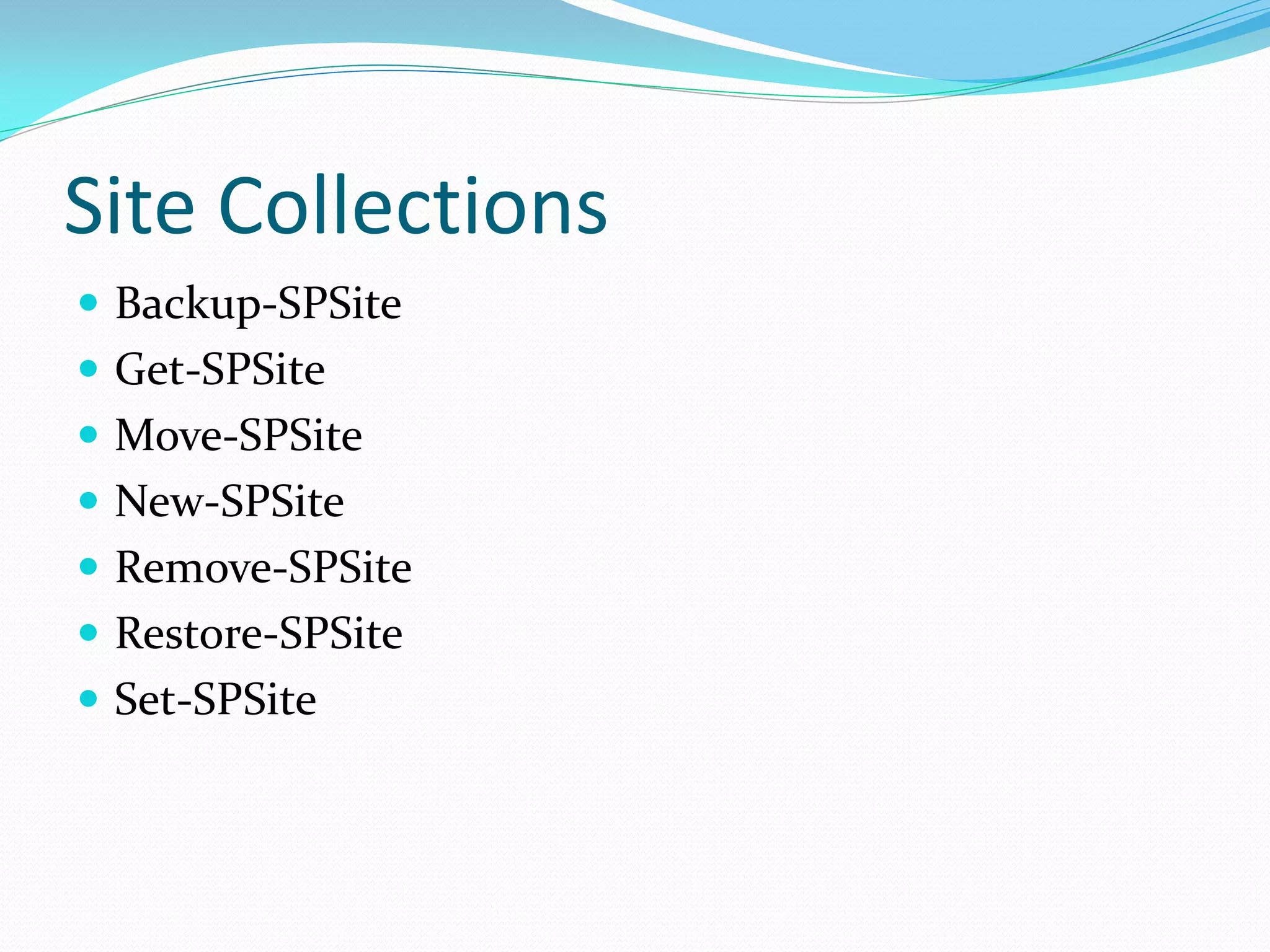 Site Collections
 Backup-SPSite
 Get-SPSite
 Move-SPSite
 New-SPSite
 Remove-SPSite
 Restore-SPSite
 Set-SPSite
 