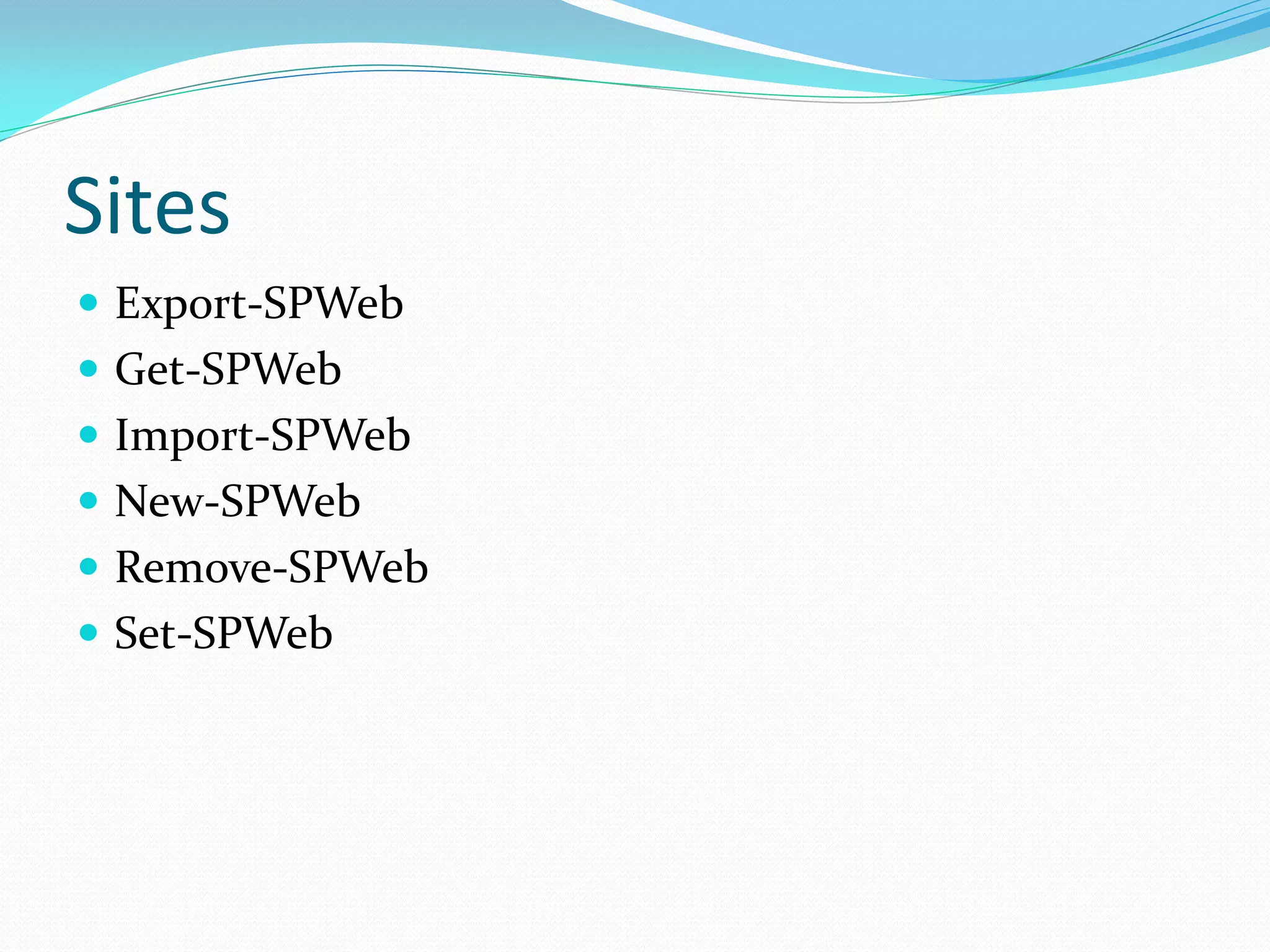Sites
 Export-SPWeb
 Get-SPWeb
 Import-SPWeb
 New-SPWeb
 Remove-SPWeb
 Set-SPWeb
 
