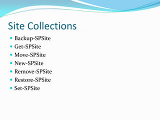 Site Collections
 Backup-SPSite
 Get-SPSite
 Move-SPSite
 New-SPSite
 Remove-SPSite
 Restore-SPSite
 Set-SPSite
 