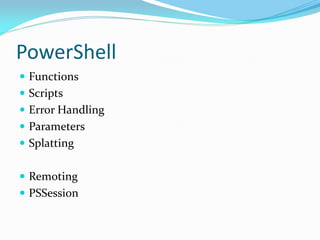 PowerShell
 Functions
 Scripts
 Error Handling
 Parameters
 Splatting


 Remoting
 PSSession
 