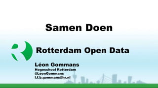 Rotterdam Open Data Léon Gommans Hogeschool Rotterdam @LeonGommans [email_address] Samen Doen 