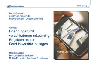 Mobile Learning
Kompetenznetz
e-learning-hessen.de
Fachforum 2011 „Mobile Learning“
Vortrag:
Erfahrungen mit
verschiedenen...