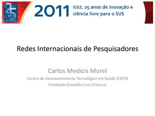 Redes Internacionais de Pesquisadores

              Carlos Medicis Morel
   Centro de Desenvolvimento Tecnológico em Saúde (CDTS)
              Fundação Oswaldo Cruz (Fiocruz)
 