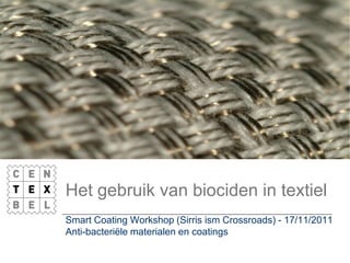 Het gebruik van biociden in textiel
Smart Coating Workshop (Sirris ism Crossroads) - 17/11/2011
Anti-bacteriële materialen en coatings
 