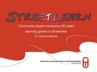 Community-based immersive 3D-video
    learning games in Streetview
          Dr. Roland Klemke
 