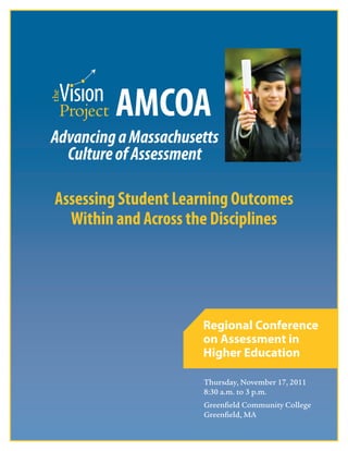i
Thursday, November 17, 2011
8:30 a.m. to 3 p.m.
Greenfield Community College
Greenfield, MA
Regional Conference
on Assessment in
Higher Education
AMCOA AM
AMCOA AMAdvancingaMassachusetts
CultureofAssessment
Assessing Student Learning Outcomes
Within and Across the Disciplines
 