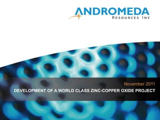 November 2011
DEVELOPMENT OF A WORLD CLASS ZINC-COPPER OXIDE PROJECT
 