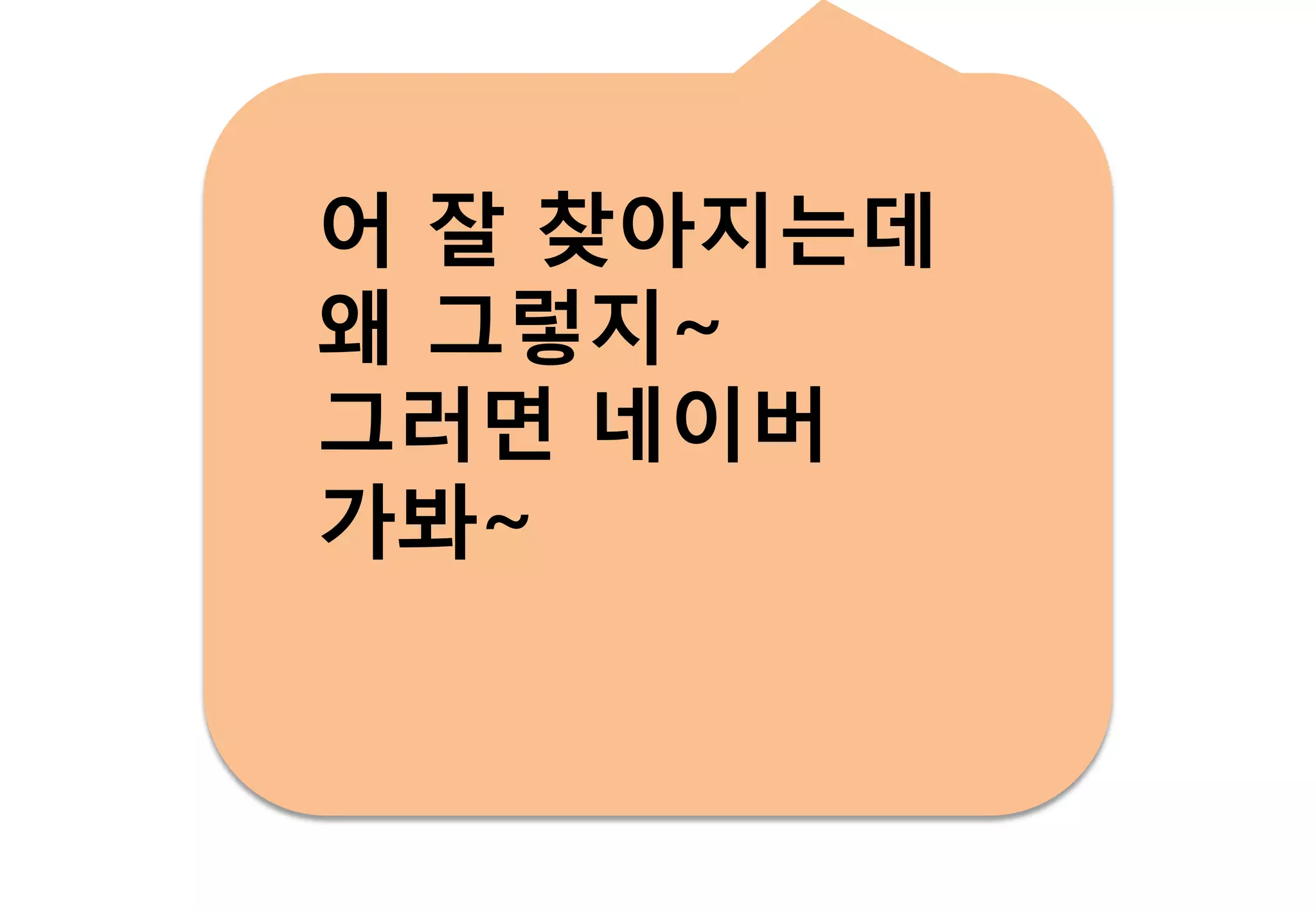 어 잘 찾아지는데
왜 그렇지~
그러면 네이버
가봐~
 