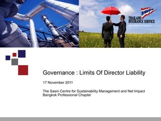 Governance : Limits Of Director Liability
17 November 2011
The Sasin Centre for Sustainability Management and Net Impact
Bangkok Professional Chapter
www.thailand-insurance.netwww.thailand-insurance.net
 