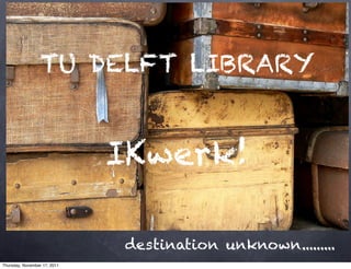 TU DELFT LIBRARY


                              IKwerk!

                              destination unknown.........
Thursday, November 17, 2011
 