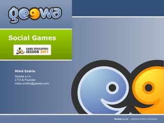 Social Games




 Miloš Endrle
 Geewa s.r.o.
 CTO & Founder
 milos.endrle@geewa.com




                          Geewa s.r.o. , všechna práva vyhrazena
 