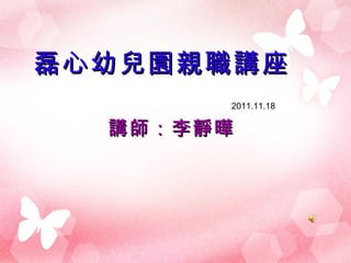 磊心幼兒園親職講座 講師：李靜曄 2011.11.18 