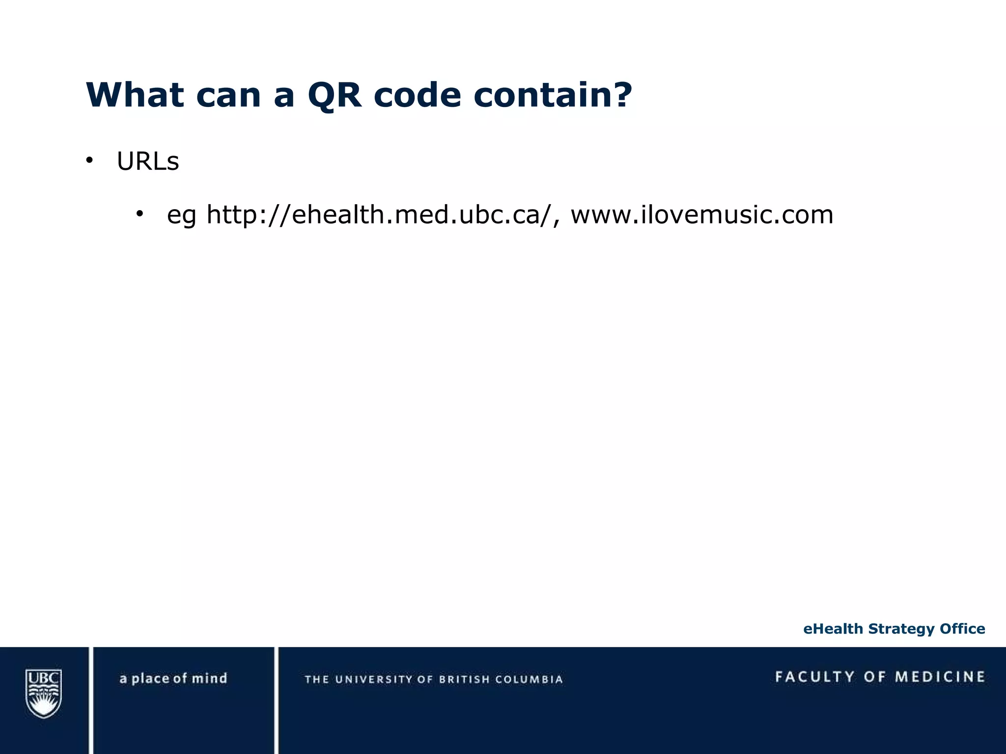 What can a QR code contain? URLs eg http://ehealth.med.ubc.ca/, www.ilovemusic.com 