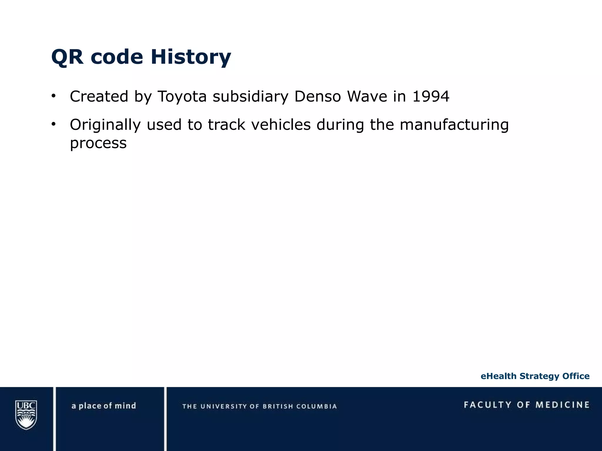 QR code History Created by Toyota subsidiary Denso Wave in 1994 Originally used to track vehicles during the manufacturing process 