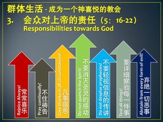 Rejoice Always!




 乐
 喜
 常
 常
Pray continually!




告
祷
住
不
Give thanks in all circumstances!




 恩
 感
 事
 凡
Do not quench the Spirit!




动
感
的
灵
圣
灭
消
要
不




Do not despise prophecies!

讲
传
的
息
信
视
轻
要
不




Test all things!
事
件
一
每
验
察
细
详
要




Abstain from every form of evil!
事
恶
切
一
绝
弃
 