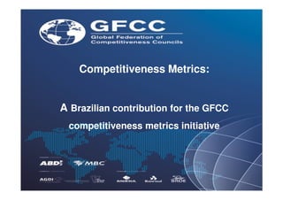 Competitiveness Metrics:


A Brazilian contribution for the GFCC
 competitiveness metrics initiative
 