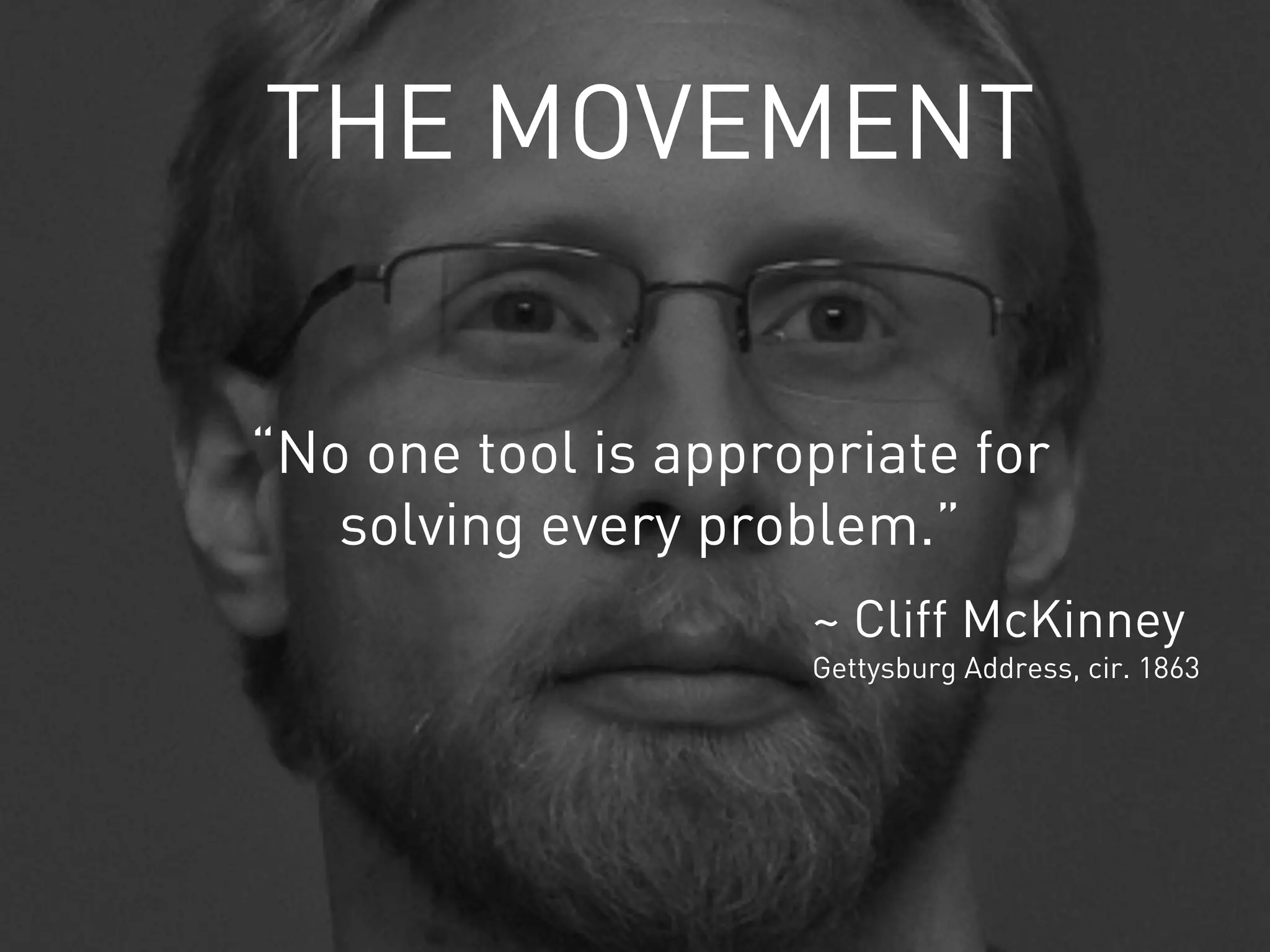 THE MOVEMENT


“No one tool is appropriate for
   solving every problem.”
                     ~ Cliff McKinney
                     Gettysburg Address, cir. 1863
 
