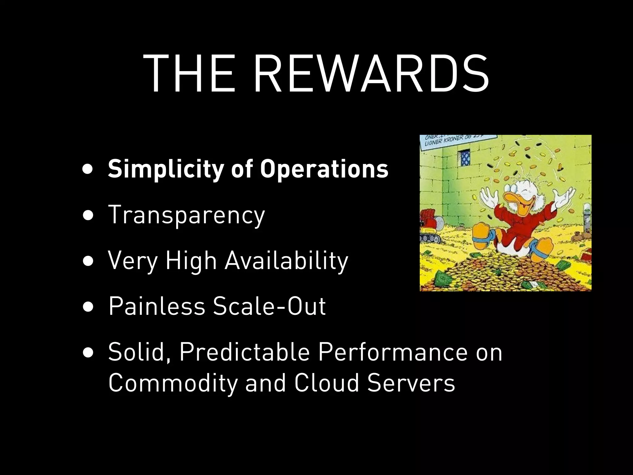 THE REWARDS
•   Simplicity of Operations
•   Transparency
•   Very High Availability
•   Painless Scale-Out
•   Solid, Predictable Performance on
    Commodity and Cloud Servers
 