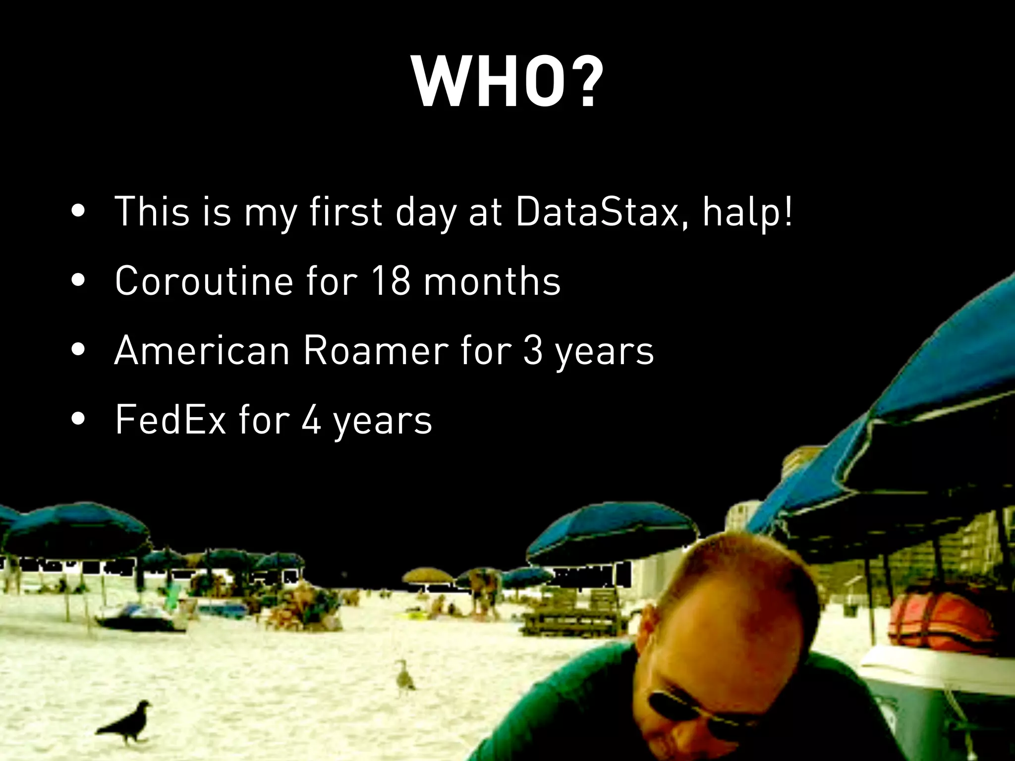 WHO?
•   This is my first day at DataStax, halp!
•   Coroutine for 18 months
•   American Roamer for 3 years
•   FedEx for 4 years
 
